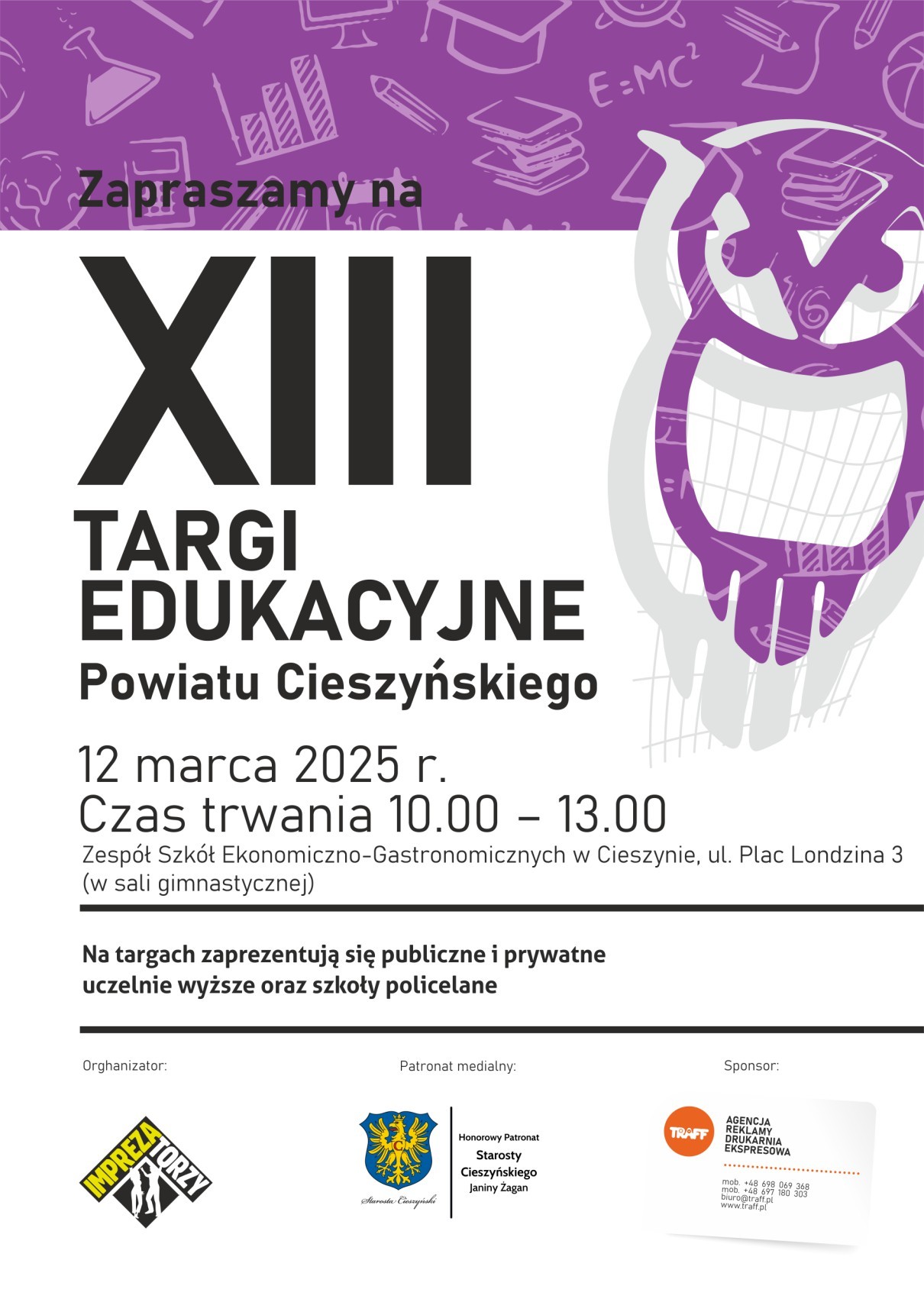Plakat promujący XIII Targi Edukacyjne Powiatu Cieszyńskiego, które odbędą się 12 marca 2025 roku w Zespole Szkół Ekonomiczno-Gastronomicznych w Cieszynie. Główna część grafiki utrzymana jest w odcieniach fioletu, bieli i czerni. Duża liczba „XIII” wyróżnia się na tle ilustracji sowy – symbolu wiedzy. Targi potrwają od 10:00 do 13:00, a swoją ofertę zaprezentują uczelnie wyższe oraz szkoły policealne. W dolnej części plakatu umieszczono logotypy organizatora, patrona honorowego oraz sponsora.