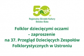 Zielone logo Regionalnego Ośrodka Kultury w Bielsku-Białej z napisem „50 lat” i grafiką gór oraz tekstem: „Folklor dziecięcymi oczami – zaproszenie na 37. Przegląd Dziecięcych Zespołów Folklorystycznych w Ustroniu”.