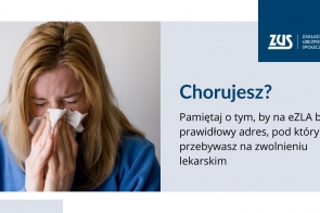 Młoda kobieta o blond włosach zasłania nos chusteczką, wygląda na przeziębioną. Po prawej stronie jasnoszare tło z granatowym logo ZUS oraz napisem „Chorujesz?” i przypomnieniem, by na eZLA widniał prawidłowy adres pobytu podczas zwolnienia lekarskiego.