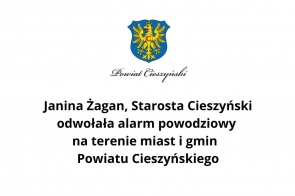  Grafika przedstawiająca herb Powiatu Cieszyńskiego oraz informację: "Janina Żagan, Starosta Cieszyński odwołała alarm powodziowy na terenie miast i gmin Powiatu Cieszyńskiego."