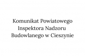 Na białym tle znajduje się duży, czarny napis: „Komunikat Powiatowego Inspektora Nadzoru Budowlanego w Cieszynie”. 