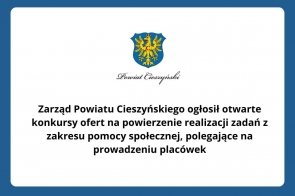 Zarząd Powiatu Cieszyńskiego ogłosił otwarte konkursy ofert na powierzenie realizacji zadań z zakresu pomocy społecznej, polegające na prowadzeniu placówek