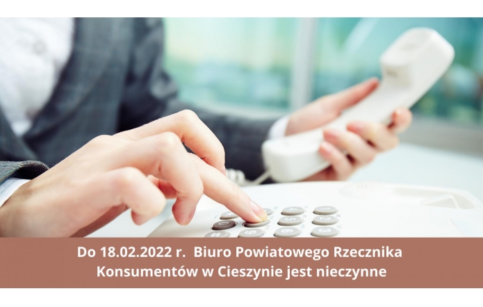 Do 18.02.2022 r.  Biuro Powiatowego Rzecznika Konsumentów w Cieszynie jest nieczynne