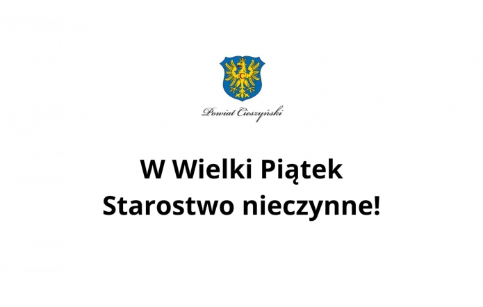 Logo Powiatu Cieszyńskiego umieszczone nad napisem informacyjnym o treści: „W Wielki Piątek Starostwo nieczynne!”. Biały prosty layout, czarny tekst, pośrodku tarcza z orłem w koronie. Komunikat dotyczy zamknięcia urzędu.