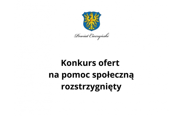 Herb Powiatu Cieszyńskiego na górze, pod nim napis "Powiat Cieszyński" w eleganckiej czcionce. Centralnie umieszczony tekst informuje: "Konkurs ofert na pomoc społeczną rozstrzygnięty". Białe tło.