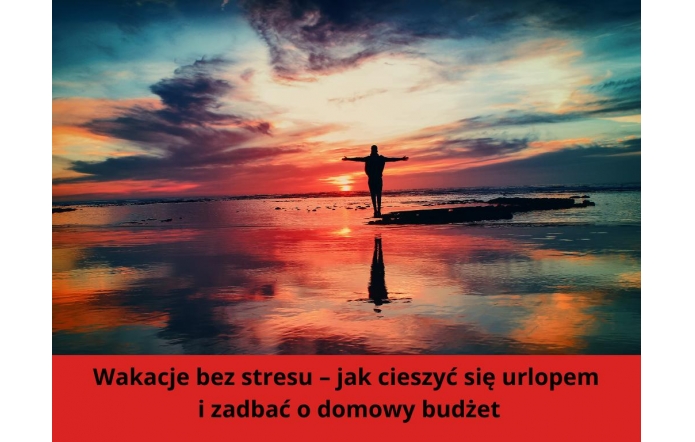 Osoba stojąca na skraju wody z rozpostartymi ramionami podczas zachodu słońca, w tle niebo w intensywnych barwach pomarańczy, czerwieni i granatu; poniżej czerwony pasek z napisem: Wakacje bez stresu – jak cieszyć się urlopem i zadbać o domowy budżet.