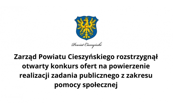 Zarząd Powiatu Cieszyńskiego rozstrzygnął otwarty konkurs ofert na powierzenie realizacji zadania publicznego z zakresu pomocy społecznej