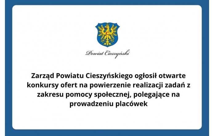 Zarząd Powiatu Cieszyńskiego ogłosił otwarte konkursy ofert na powierzenie realizacji zadań z zakresu pomocy społecznej, polegające na prowadzeniu placówek